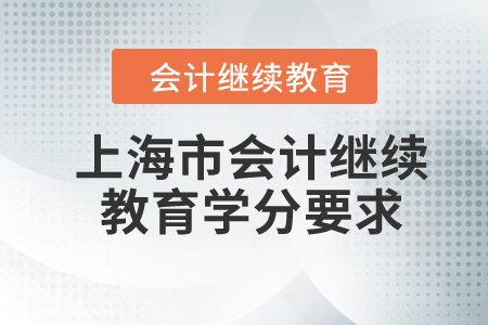 2024年上海市會(huì)計(jì)繼續(xù)教育學(xué)分要求 2024年上海市會(huì)計(jì)繼續(xù)教育學(xué)分要求