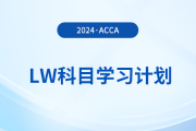 2024年accaLW科目學(xué)習(xí)計(jì)劃！注意！