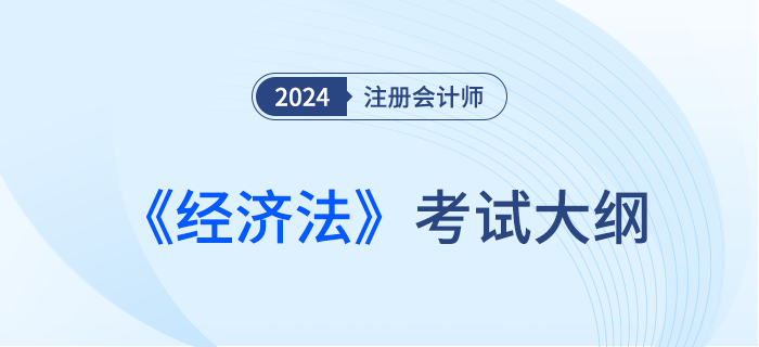 2024年注會(huì)經(jīng)濟(jì)法考試大綱已經(jīng)下發(fā)！快來下載！