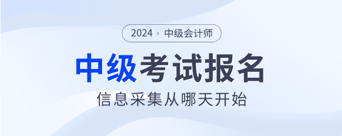 2024年中級會計考試信息采集從哪天開始？