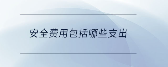 安全費(fèi)用包括哪些支出 安全費(fèi)用包括哪些支出