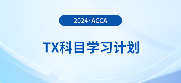 2024年accaTX科目學(xué)習(xí)計(jì)劃！新手必看！