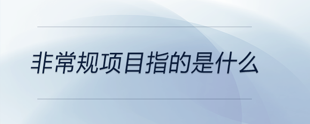 非常規(guī)項(xiàng)目指的是什么 非常規(guī)項(xiàng)目指的是什么