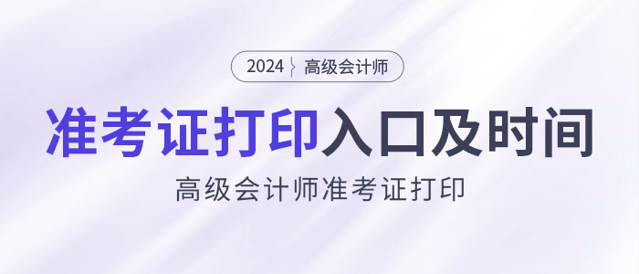 2024年高級會計(jì)師考試準(zhǔn)考證打印入口及時(shí)間匯總