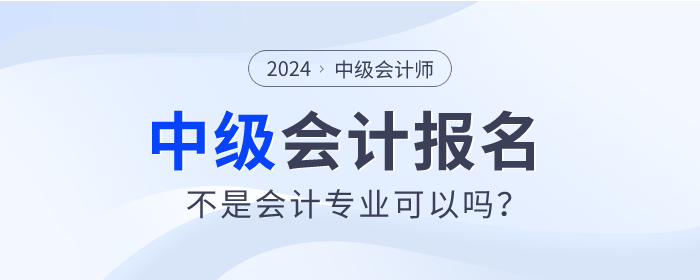 不是會計(jì)專業(yè)2024年可以報(bào)考中級會計(jì)師考試嗎？