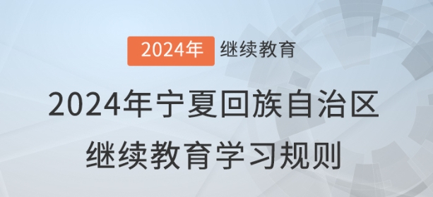 2024年寧夏回族自治區(qū)會(huì)計(jì)繼續(xù)教育學(xué)習(xí)規(guī)則 2024年寧夏回族自治區(qū)會(huì)計(jì)繼續(xù)教育學(xué)習(xí)規(guī)則