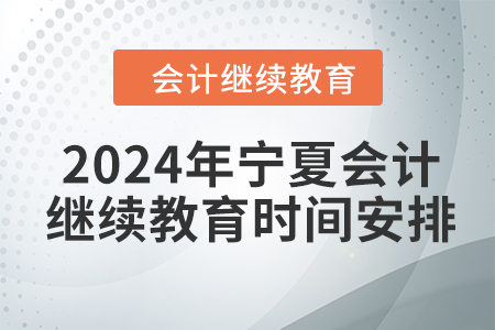 2024年寧夏回族自治區(qū)會(huì)計(jì)繼續(xù)教育時(shí)間安排 2024年寧夏回族自治區(qū)會(huì)計(jì)繼續(xù)教育時(shí)間安排