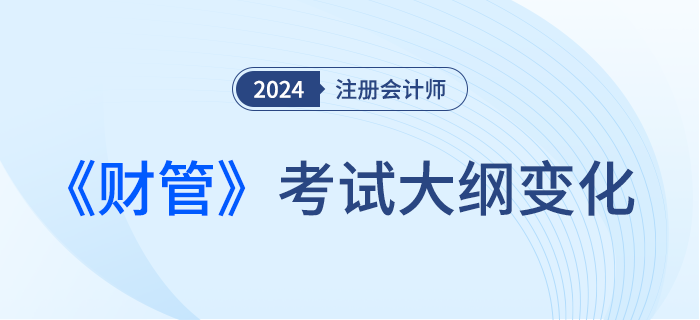 2024年注會財管考試大綱都有哪些變化？一起來看！