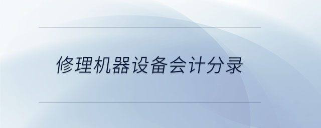 修理機器設(shè)備會計分錄 修理機器設(shè)備會計分錄