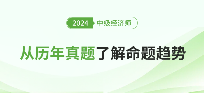 從歷年真題了解2024年中級經(jīng)濟(jì)師考試命題趨勢