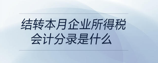 結(jié)轉(zhuǎn)本月企業(yè)所得稅會(huì)計(jì)分錄是什么