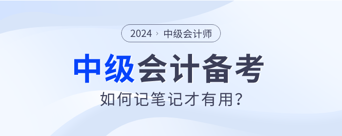 速查看！2024年中級(jí)會(huì)計(jì)師備考如何記筆記才有用？