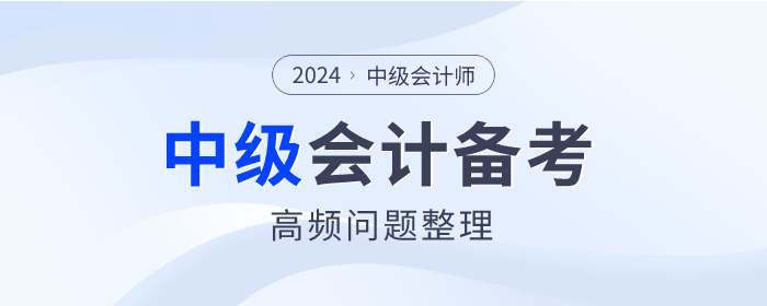 2024年中級會計師備考高頻問題整理，點擊查看！