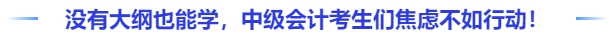 沒(méi)有大綱也能學(xué)，中級(jí)會(huì)計(jì)考生們與其焦慮不如行動(dòng)！