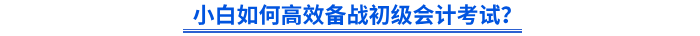 小白如何高效備戰(zhàn)初級會計考試？