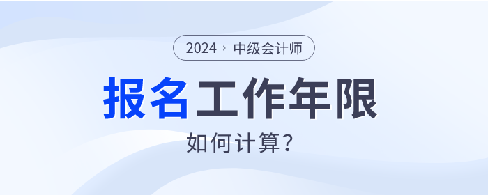 2024年中級(jí)會(huì)計(jì)師報(bào)名，工作年限如何計(jì)算？速查看！