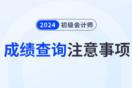 2024年初級會計(jì)師成績查詢注意事項(xiàng)