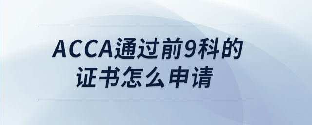 acca通過前9科的證書怎么申請(qǐng) acca通過前9科的證書怎么申請(qǐng)