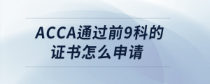 acca通過前9科的證書怎么申請