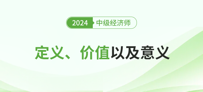 2024年中級經(jīng)濟(jì)師考試定義、價(jià)值及其意義！