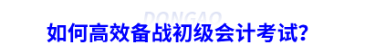 如何高效備戰(zhàn)初級(jí)會(huì)計(jì)考試？