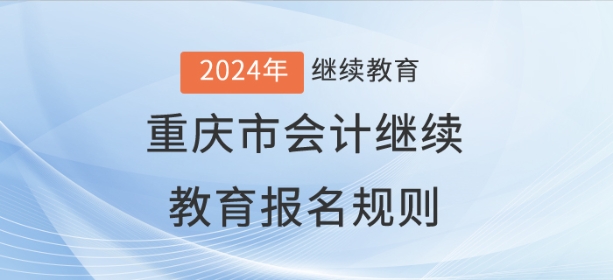 2024年重慶市會(huì)計(jì)繼續(xù)教育報(bào)名規(guī)則