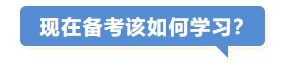 現(xiàn)在備考該如何學(xué)習(xí)？