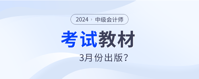 2024年中級(jí)會(huì)計(jì)師教材預(yù)計(jì)3月份出版？是真的嗎？