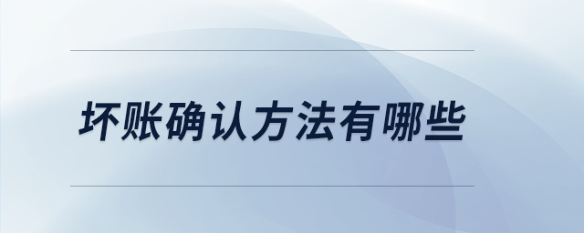壞賬確認方法有哪些 壞賬確認方法有哪些