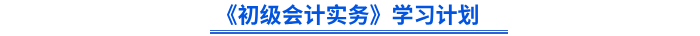 《初級會計實務(wù)》學(xué)習(xí)計劃