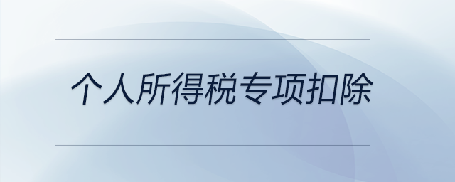 個(gè)人所得稅專項(xiàng)扣除 個(gè)人所得稅專項(xiàng)扣除