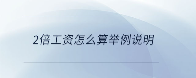 2倍工資怎么算舉例說明 2倍工資怎么算舉例說明