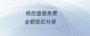 稅控盤(pán)服務(wù)費(fèi)全額抵扣分錄