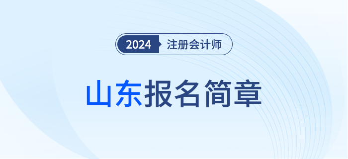 山東:2024年注冊(cè)會(huì)計(jì)師全國(guó)統(tǒng)一考試山東考區(qū)報(bào)名簡(jiǎn)章 山東:2024年注冊(cè)會(huì)計(jì)師全國(guó)統(tǒng)一考試山東考區(qū)報(bào)名簡(jiǎn)章