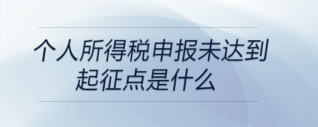 個人所得稅申報未達到起征點是什么 個人所得稅申報未達到起征點是什么