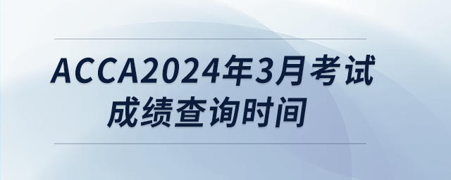 acca2024年3月考試成績查詢時(shí)間 acca2024年3月考試成績查詢時(shí)間