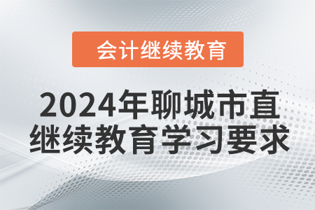 2024年山東省聊城市直會計繼續(xù)教育報名學(xué)習(xí)要求