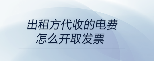 出租方代收的電費(fèi)怎么開取發(fā)票 出租方代收的電費(fèi)怎么開取發(fā)票