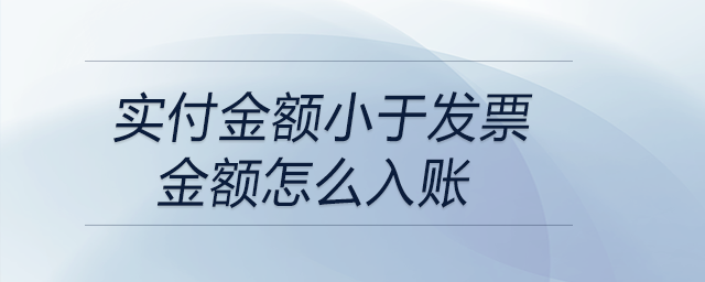 實付金額小于發(fā)票金額怎么入賬 實付金額小于發(fā)票金額怎么入賬