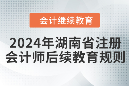 2024年湖南省注冊(cè)會(huì)計(jì)師后續(xù)教育規(guī)則