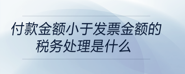 付款金額小于發(fā)票金額的稅務(wù)處理是什么 付款金額小于發(fā)票金額的稅務(wù)處理是什么