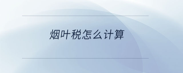煙葉稅怎么計(jì)算 煙葉稅怎么計(jì)算