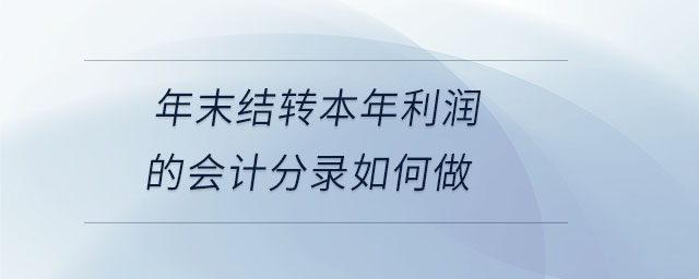 年末結轉本年利潤的會計分錄如何做 年末結轉本年利潤的會計分錄如何做