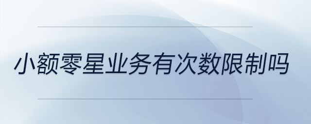 小額零星業(yè)務(wù)有次數(shù)限制嗎 小額零星業(yè)務(wù)有次數(shù)限制嗎