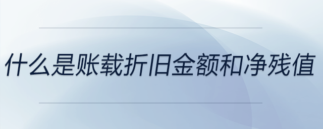 什么是賬載折舊金額和凈殘值 什么是賬載折舊金額和凈殘值