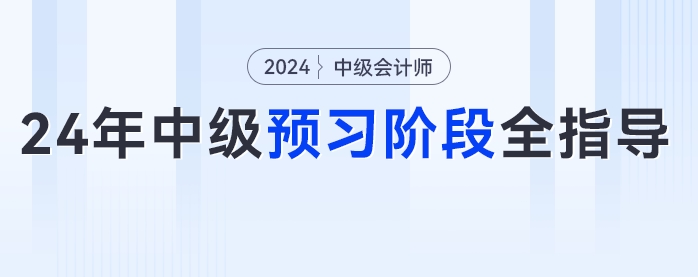 2024年中級會計預(yù)習階段全指導！從知識學習到章節(jié)練習，跟著學錯不了！