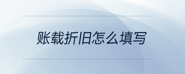 賬載折舊怎么填寫 賬載折舊怎么填寫