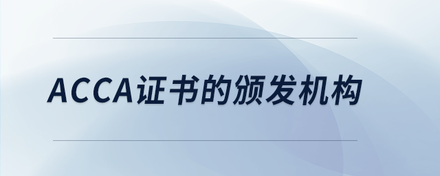 acca證書的頒發(fā)機構(gòu) acca證書的頒發(fā)機構(gòu)