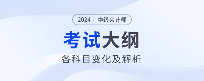 2024年中級(jí)會(huì)計(jì)各科目考試大綱變化解析！一鍵收藏！