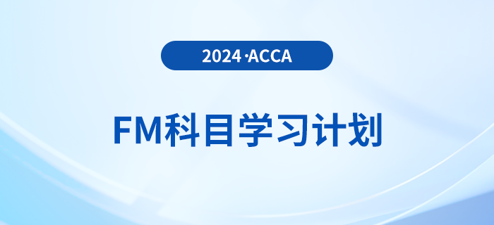 必看！2024年accaFM科目學(xué)習(xí)計(jì)劃！